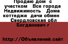 Продаю дом, с участком - Все города Недвижимость » Дома, коттеджи, дачи обмен   . Свердловская обл.,Богданович г.